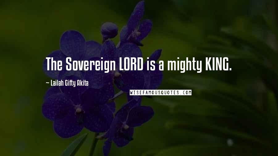 Lailah Gifty Akita Quotes: The Sovereign LORD is a mighty KING.