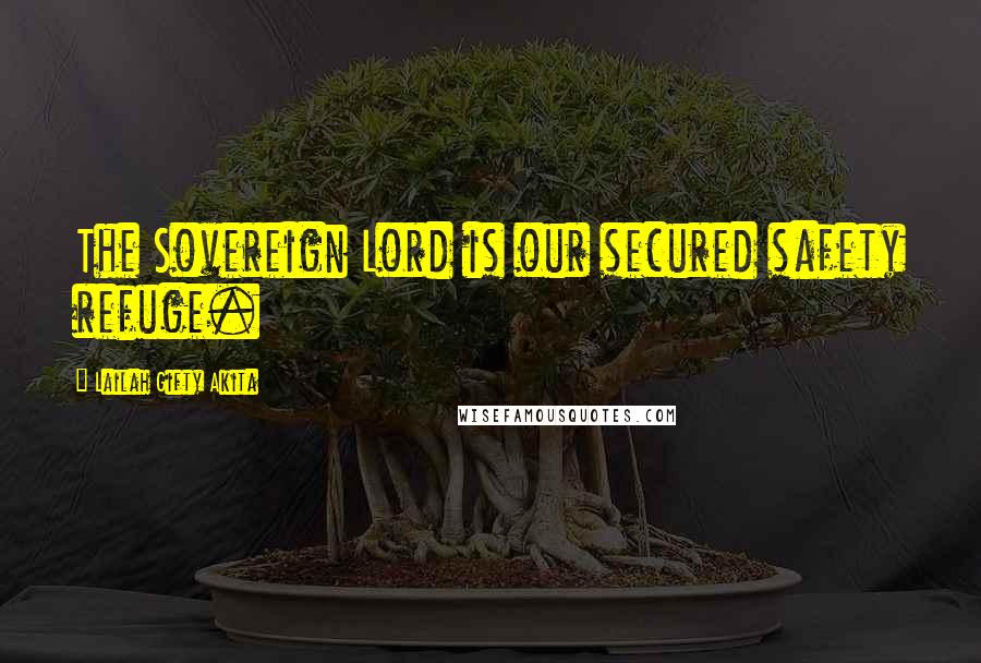 Lailah Gifty Akita Quotes: The Sovereign Lord is our secured safety refuge.