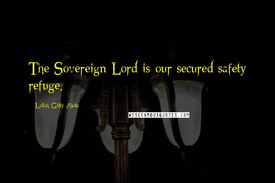 Lailah Gifty Akita Quotes: The Sovereign Lord is our secured safety refuge.