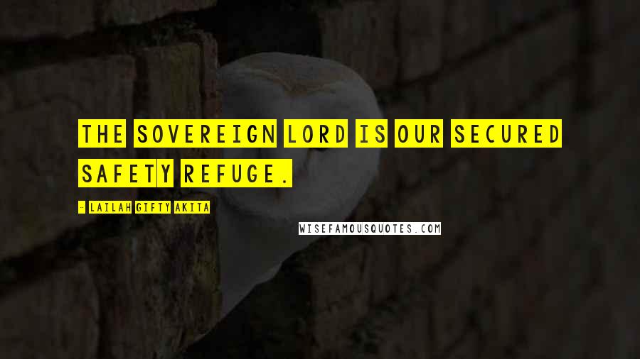 Lailah Gifty Akita Quotes: The Sovereign Lord is our secured safety refuge.