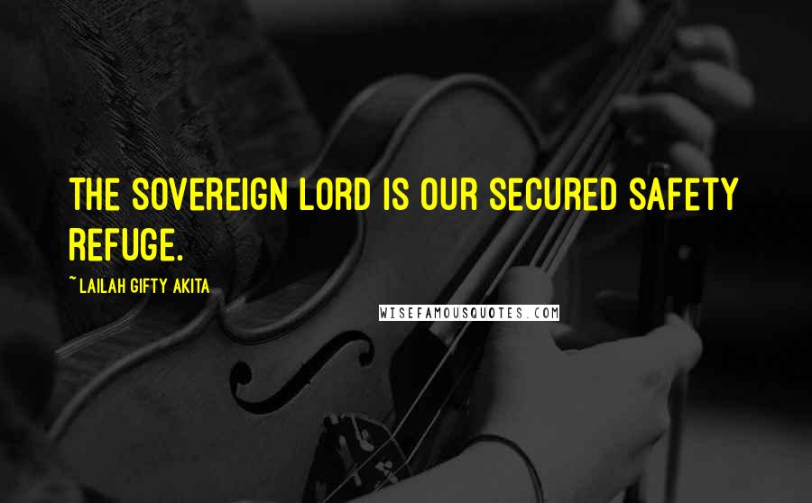 Lailah Gifty Akita Quotes: The Sovereign Lord is our secured safety refuge.