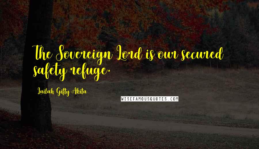 Lailah Gifty Akita Quotes: The Sovereign Lord is our secured safety refuge.