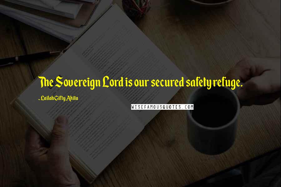 Lailah Gifty Akita Quotes: The Sovereign Lord is our secured safety refuge.