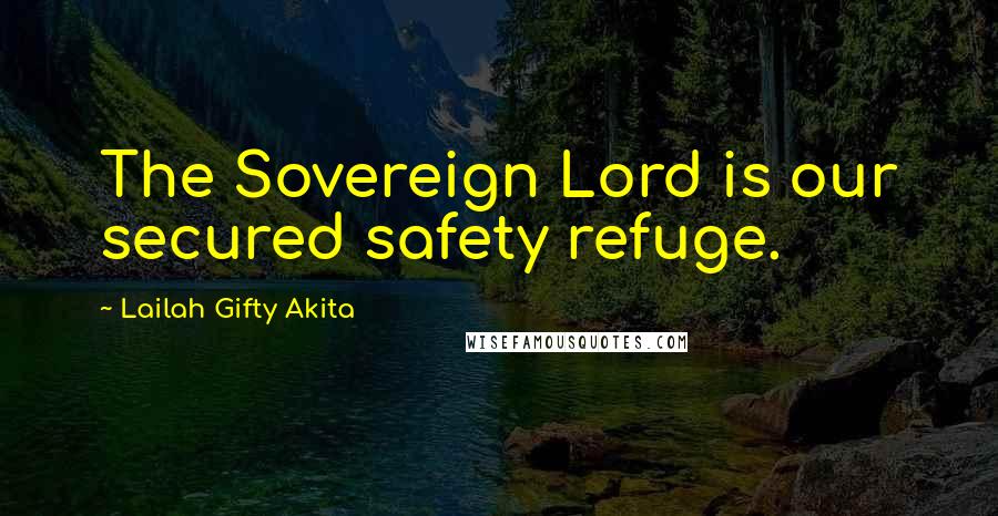 Lailah Gifty Akita Quotes: The Sovereign Lord is our secured safety refuge.