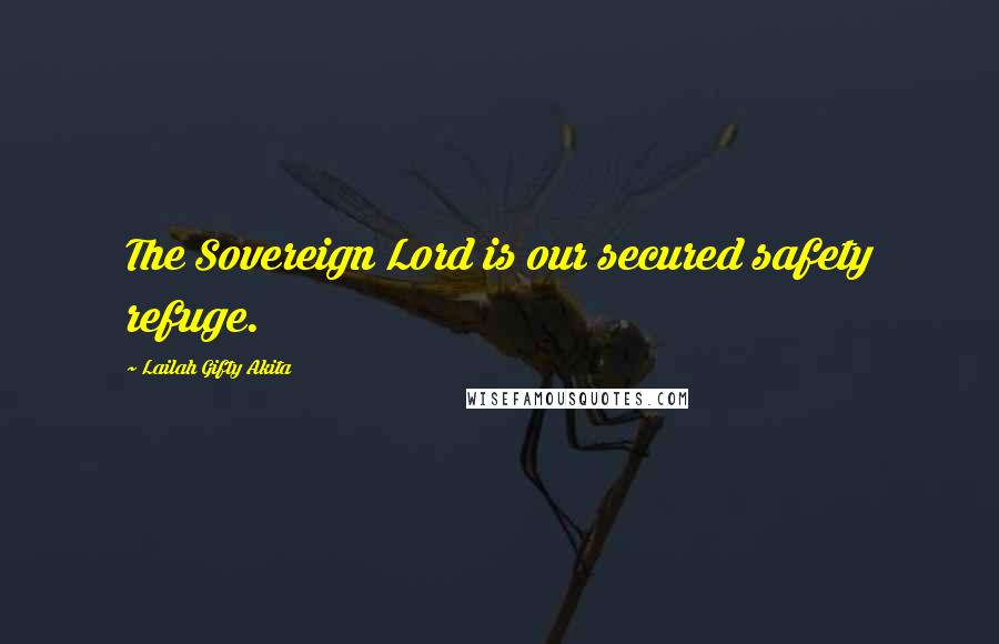 Lailah Gifty Akita Quotes: The Sovereign Lord is our secured safety refuge.
