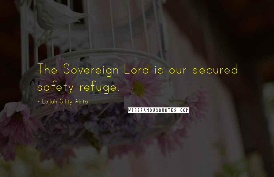 Lailah Gifty Akita Quotes: The Sovereign Lord is our secured safety refuge.