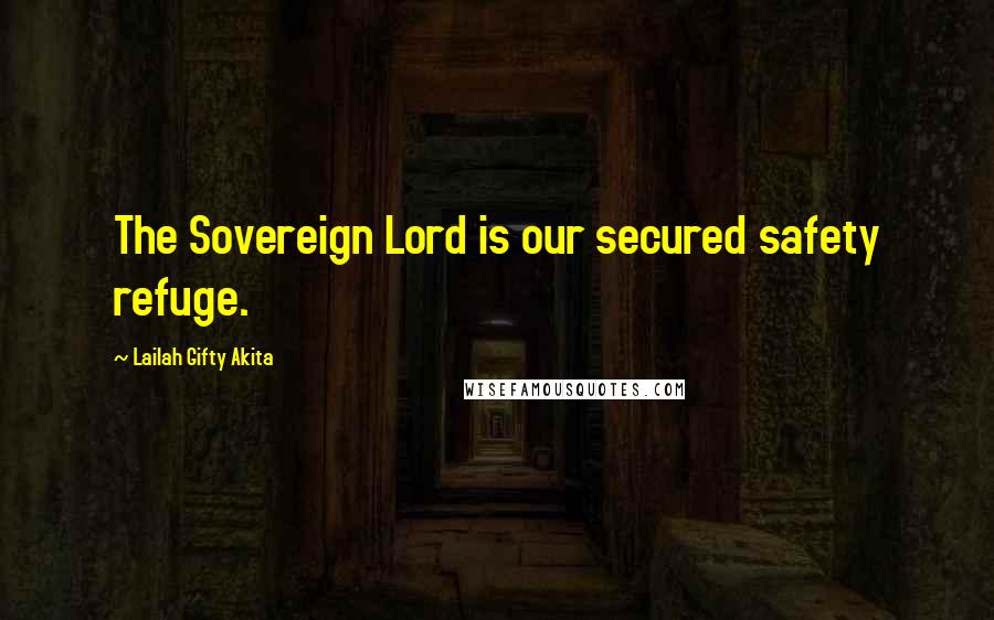 Lailah Gifty Akita Quotes: The Sovereign Lord is our secured safety refuge.