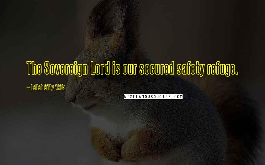Lailah Gifty Akita Quotes: The Sovereign Lord is our secured safety refuge.