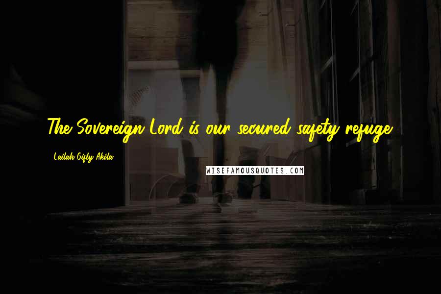 Lailah Gifty Akita Quotes: The Sovereign Lord is our secured safety refuge.
