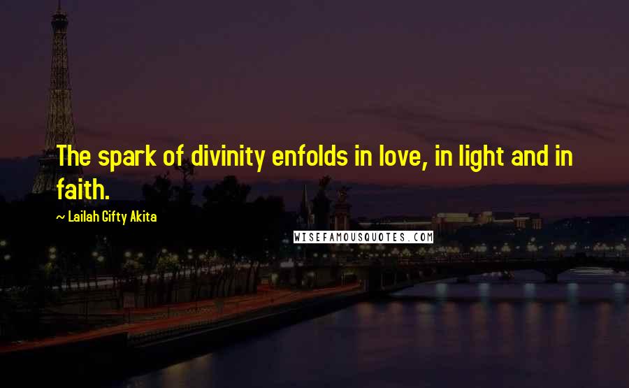 Lailah Gifty Akita Quotes: The spark of divinity enfolds in love, in light and in faith.