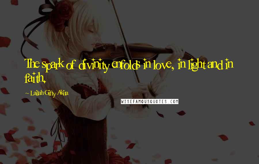 Lailah Gifty Akita Quotes: The spark of divinity enfolds in love, in light and in faith.