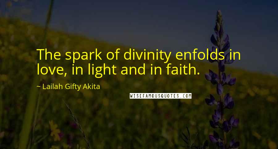 Lailah Gifty Akita Quotes: The spark of divinity enfolds in love, in light and in faith.