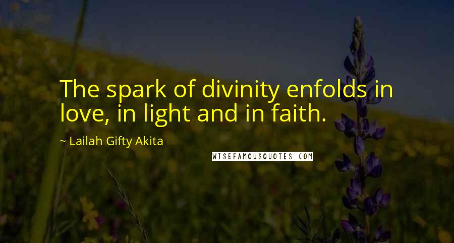 Lailah Gifty Akita Quotes: The spark of divinity enfolds in love, in light and in faith.