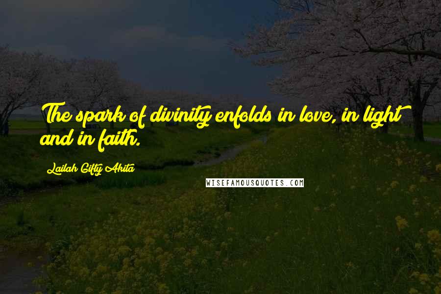 Lailah Gifty Akita Quotes: The spark of divinity enfolds in love, in light and in faith.