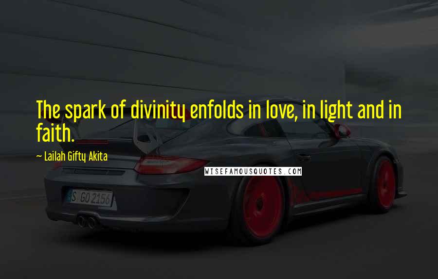 Lailah Gifty Akita Quotes: The spark of divinity enfolds in love, in light and in faith.