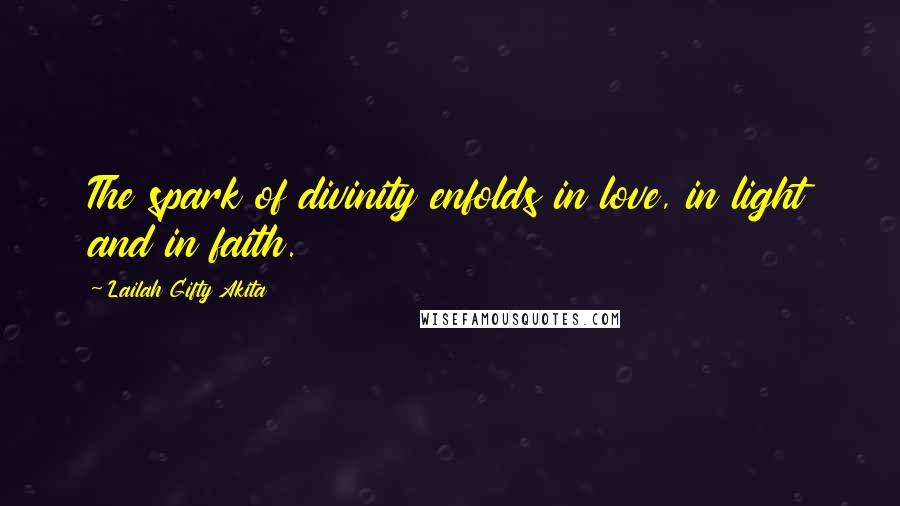 Lailah Gifty Akita Quotes: The spark of divinity enfolds in love, in light and in faith.