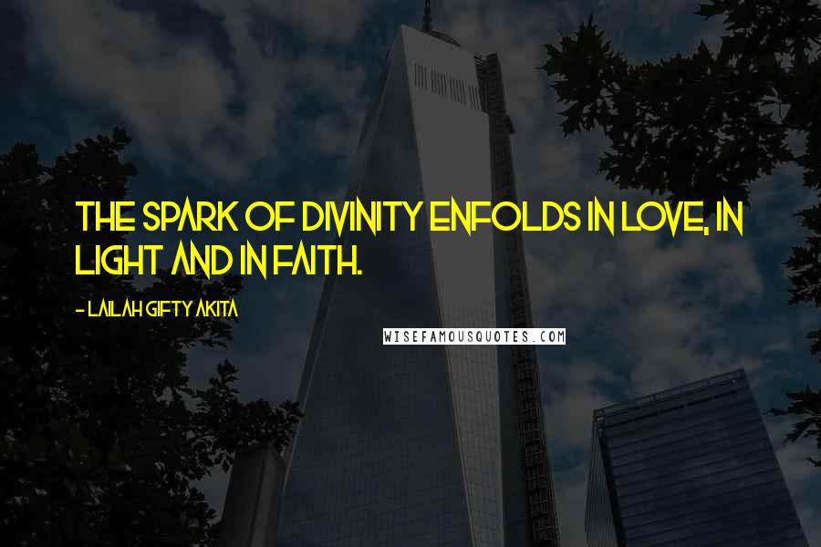 Lailah Gifty Akita Quotes: The spark of divinity enfolds in love, in light and in faith.