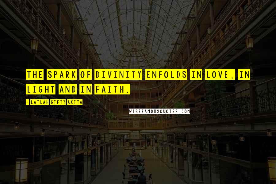 Lailah Gifty Akita Quotes: The spark of divinity enfolds in love, in light and in faith.