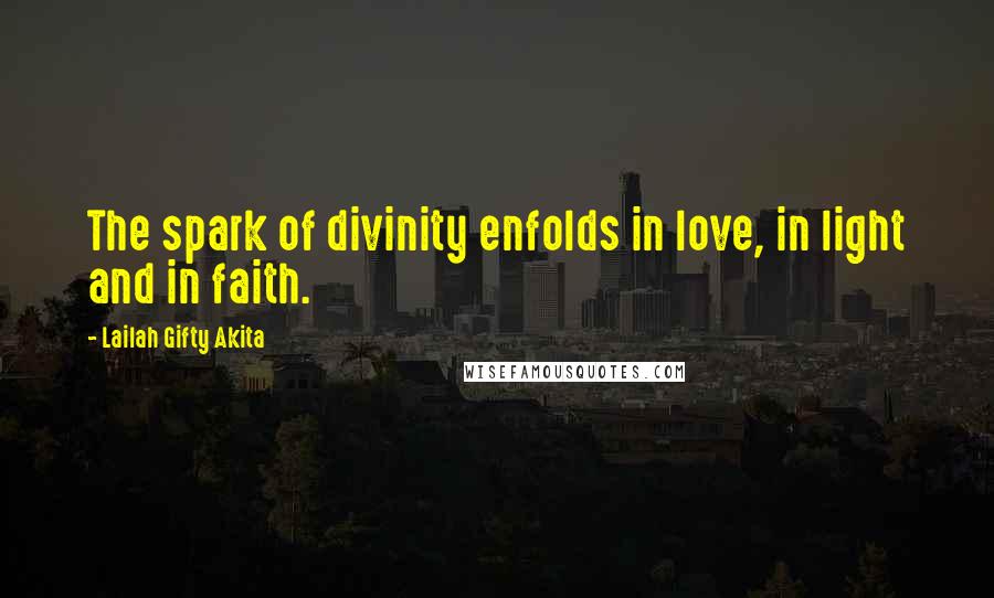 Lailah Gifty Akita Quotes: The spark of divinity enfolds in love, in light and in faith.
