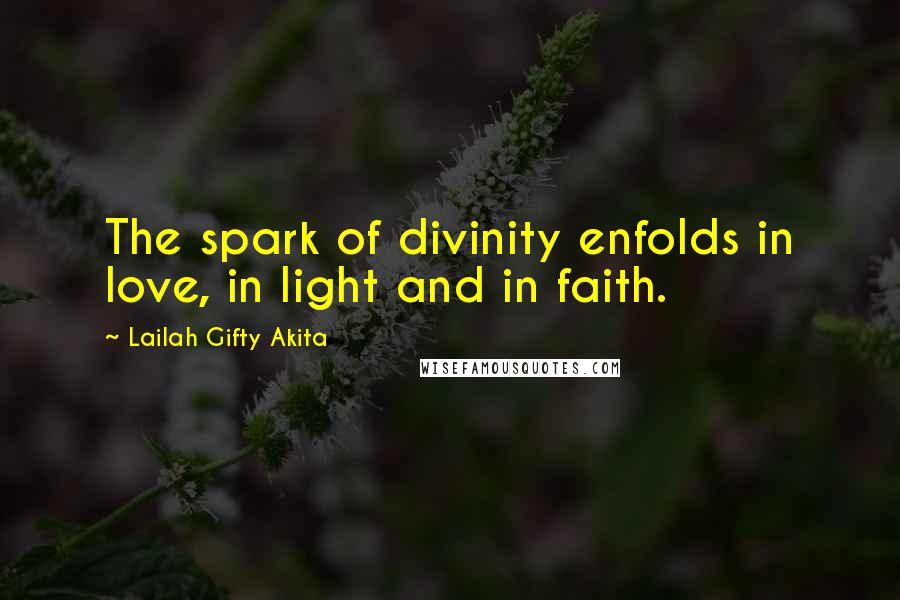 Lailah Gifty Akita Quotes: The spark of divinity enfolds in love, in light and in faith.