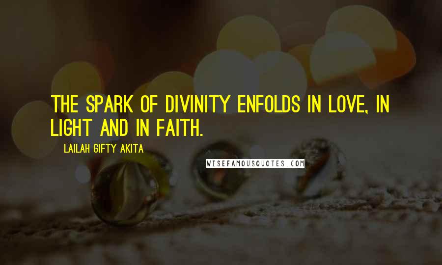 Lailah Gifty Akita Quotes: The spark of divinity enfolds in love, in light and in faith.