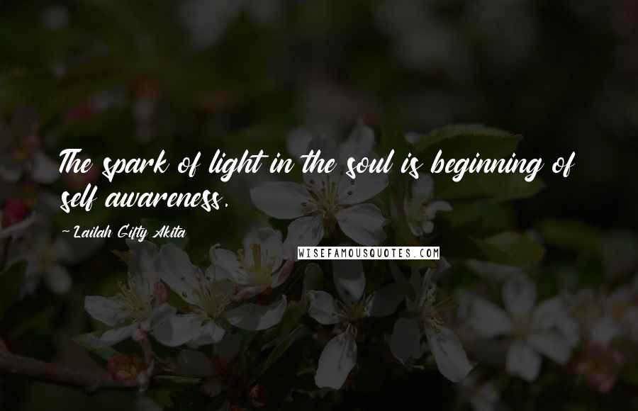 Lailah Gifty Akita Quotes: The spark of light in the soul is beginning of self awareness.