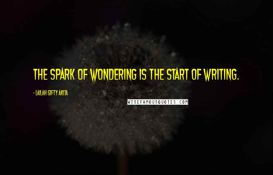 Lailah Gifty Akita Quotes: The spark of wondering is the start of writing.