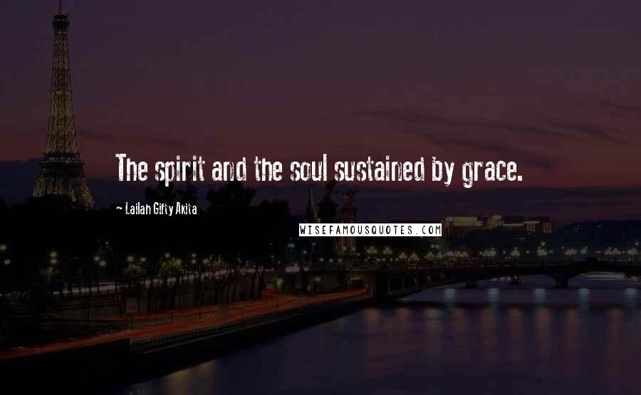Lailah Gifty Akita Quotes: The spirit and the soul sustained by grace.