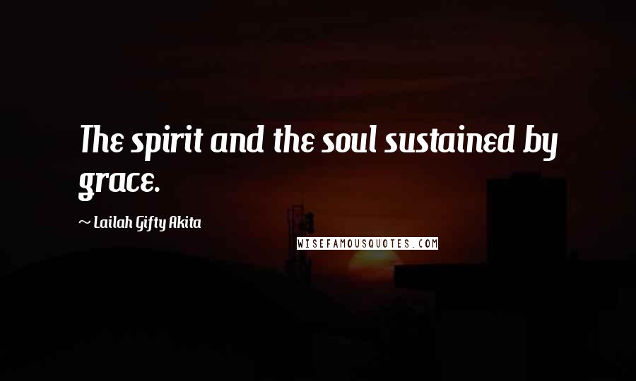 Lailah Gifty Akita Quotes: The spirit and the soul sustained by grace.