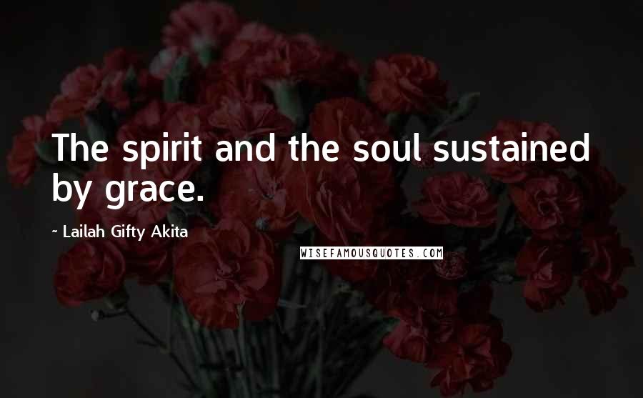 Lailah Gifty Akita Quotes: The spirit and the soul sustained by grace.