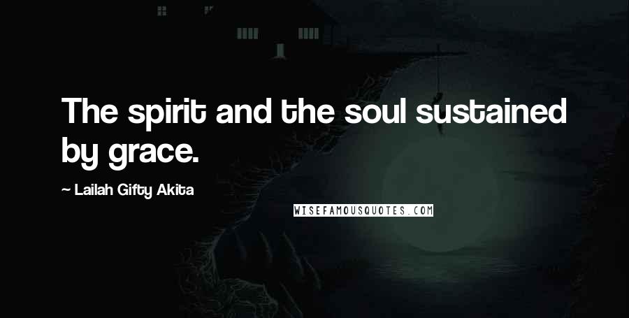 Lailah Gifty Akita Quotes: The spirit and the soul sustained by grace.