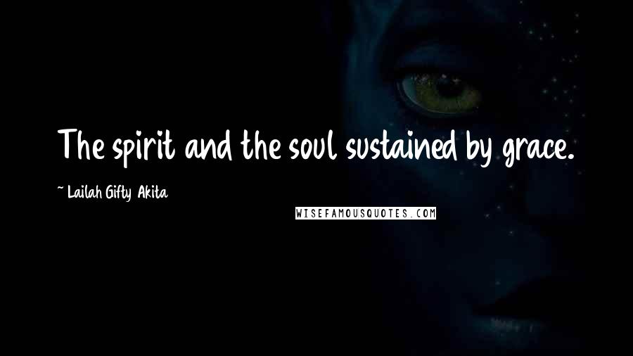 Lailah Gifty Akita Quotes: The spirit and the soul sustained by grace.