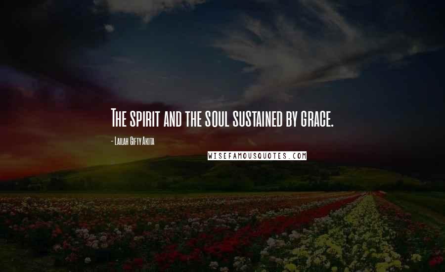Lailah Gifty Akita Quotes: The spirit and the soul sustained by grace.