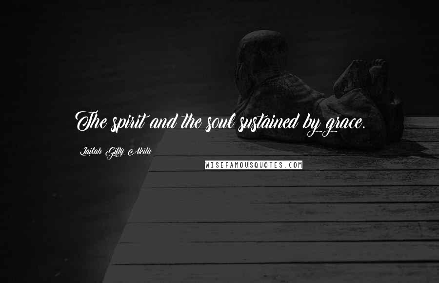 Lailah Gifty Akita Quotes: The spirit and the soul sustained by grace.