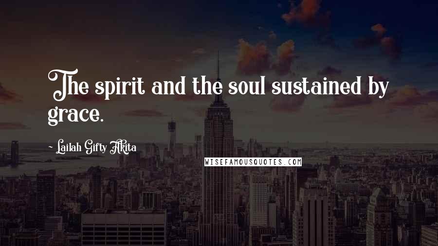Lailah Gifty Akita Quotes: The spirit and the soul sustained by grace.