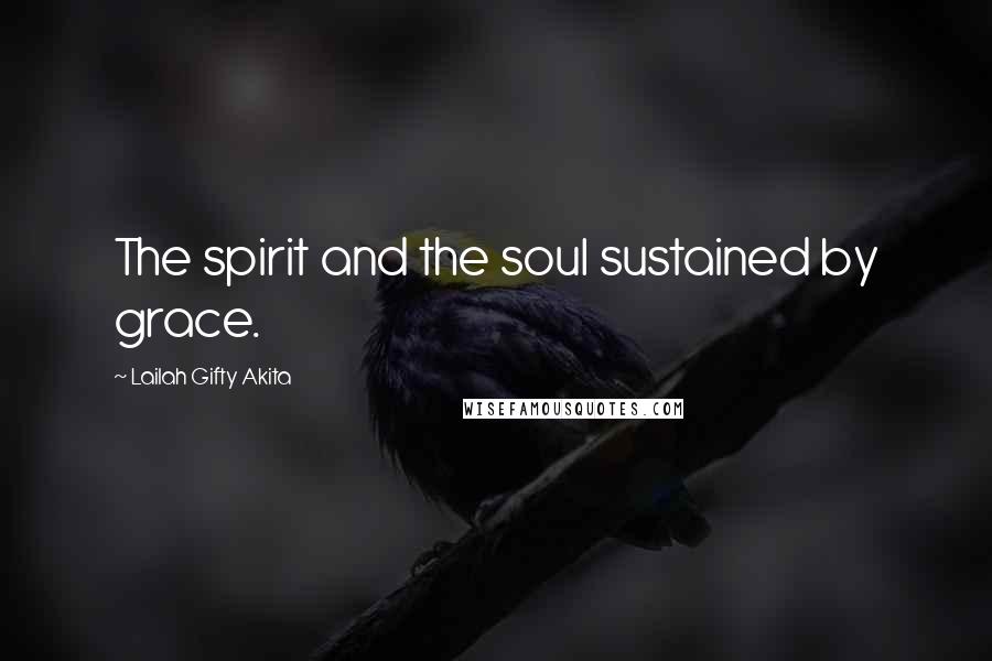 Lailah Gifty Akita Quotes: The spirit and the soul sustained by grace.