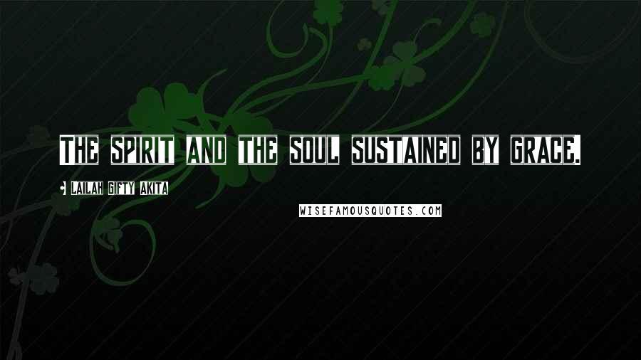 Lailah Gifty Akita Quotes: The spirit and the soul sustained by grace.