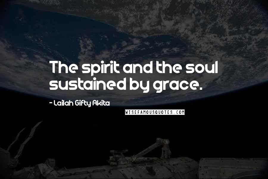 Lailah Gifty Akita Quotes: The spirit and the soul sustained by grace.