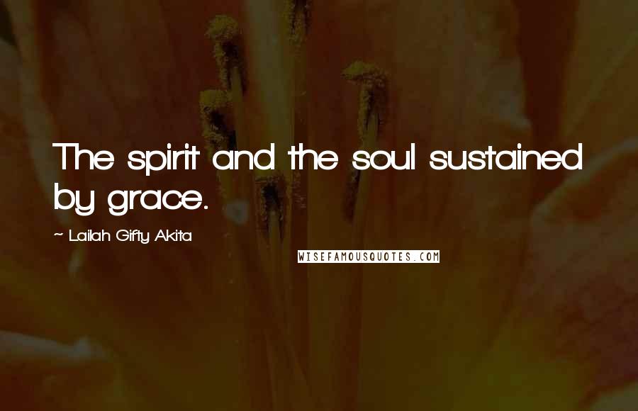 Lailah Gifty Akita Quotes: The spirit and the soul sustained by grace.