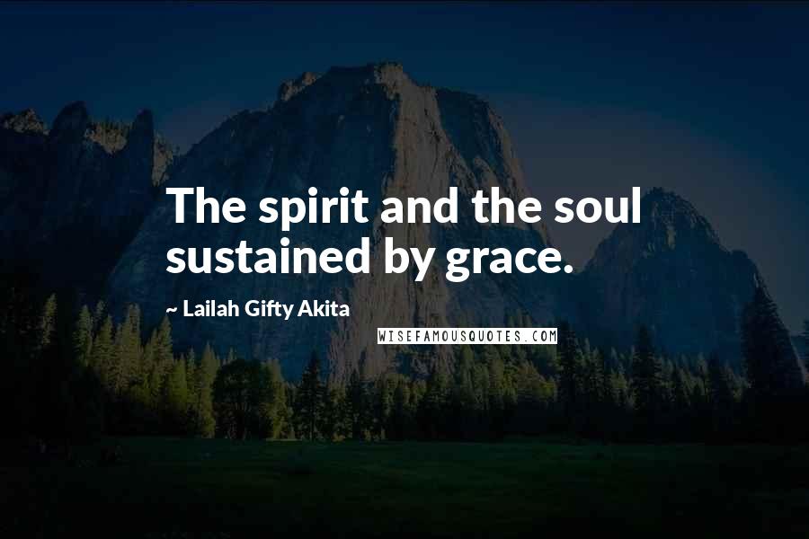Lailah Gifty Akita Quotes: The spirit and the soul sustained by grace.