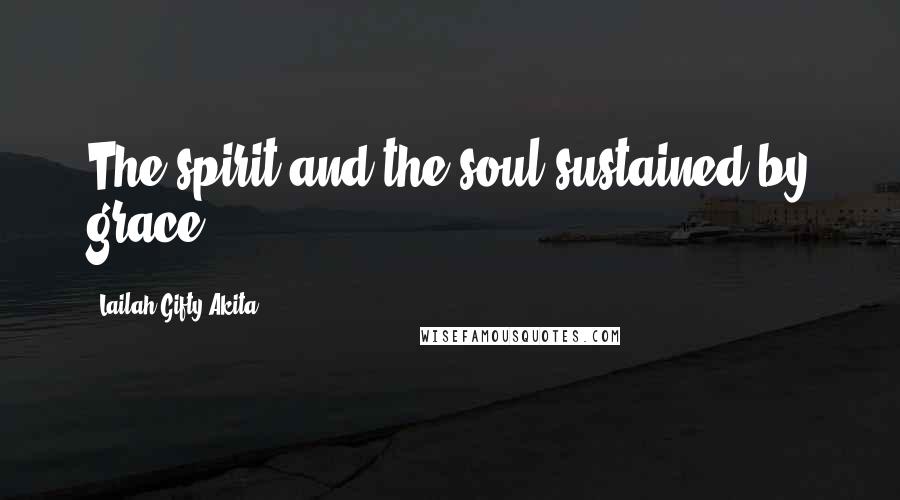 Lailah Gifty Akita Quotes: The spirit and the soul sustained by grace.