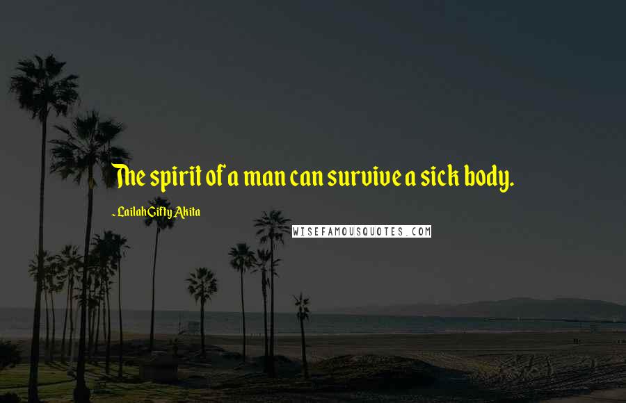 Lailah Gifty Akita Quotes: The spirit of a man can survive a sick body.