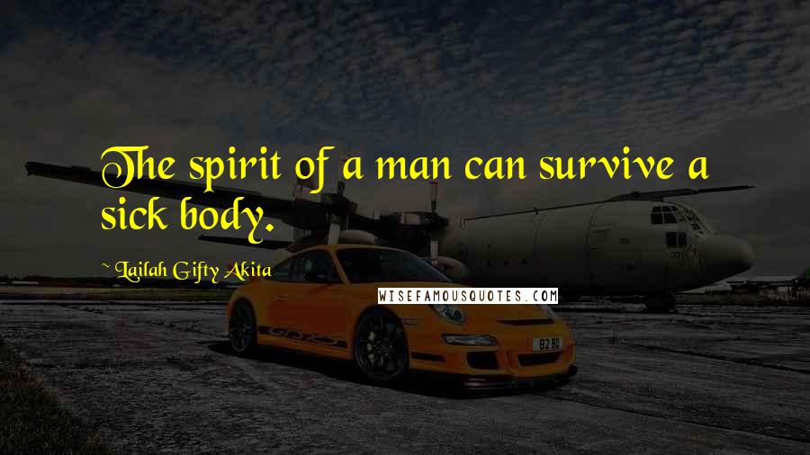 Lailah Gifty Akita Quotes: The spirit of a man can survive a sick body.