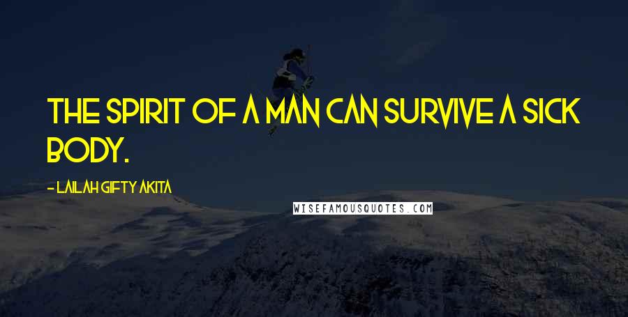 Lailah Gifty Akita Quotes: The spirit of a man can survive a sick body.