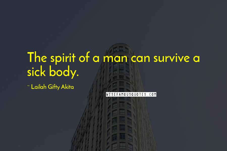 Lailah Gifty Akita Quotes: The spirit of a man can survive a sick body.