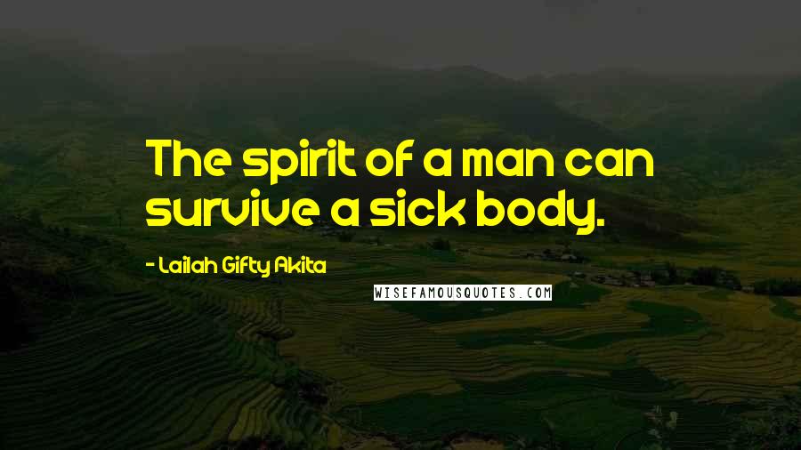 Lailah Gifty Akita Quotes: The spirit of a man can survive a sick body.