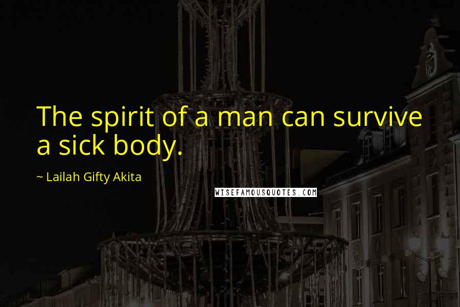 Lailah Gifty Akita Quotes: The spirit of a man can survive a sick body.
