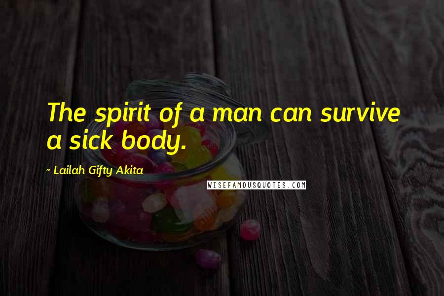 Lailah Gifty Akita Quotes: The spirit of a man can survive a sick body.