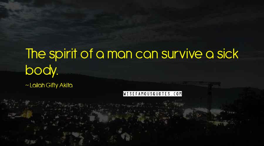 Lailah Gifty Akita Quotes: The spirit of a man can survive a sick body.
