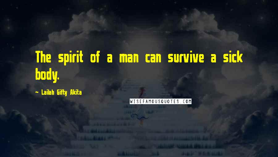 Lailah Gifty Akita Quotes: The spirit of a man can survive a sick body.